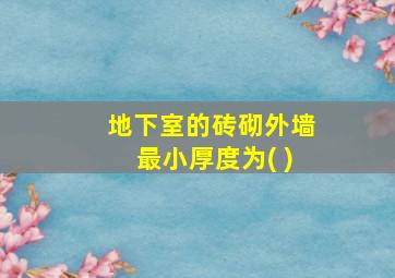 地下室的砖砌外墙最小厚度为( )